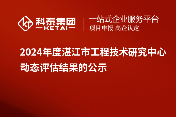 2024年度湛江市工程技術(shù)研究中心動態(tài)評估結(jié)果的公示