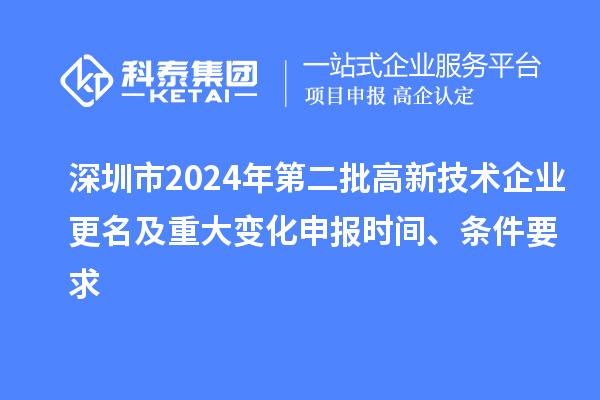 深圳市2024年第二批高新技術企業(yè)更名及重大變化申報時間、條件要求