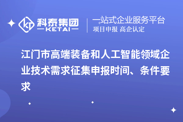 江門市高端裝備和人工智能領(lǐng)域企業(yè)技術(shù)需求征集申報(bào)時(shí)間、條件要求