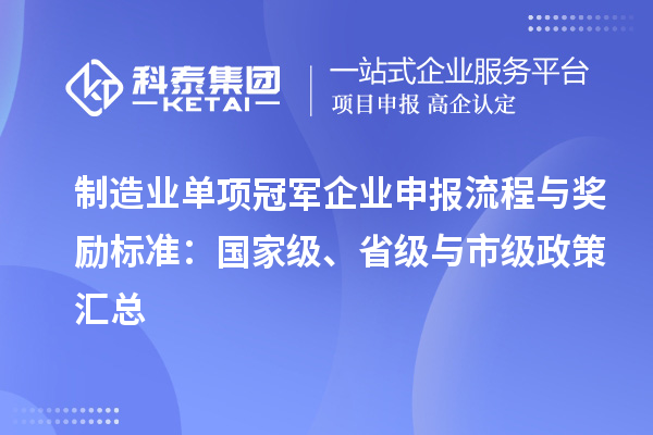 制造業(yè)單項(xiàng)冠軍企業(yè)申報(bào)流程與獎(jiǎng)勵(lì)標(biāo)準(zhǔn)：國(guó)家級(jí)、省級(jí)與市級(jí)政策匯總