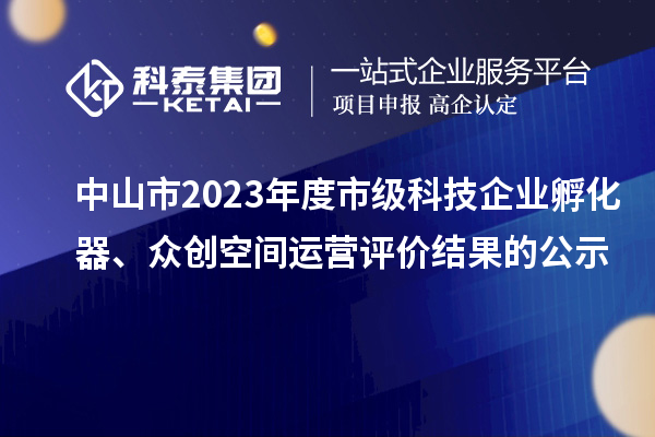 中山市2023年度市級(jí)科技企業(yè)孵化器、眾創(chuàng)空間運(yùn)營(yíng)評(píng)價(jià)結(jié)果的公示