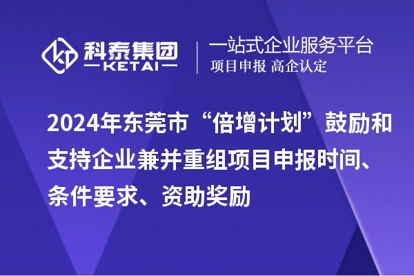 2024年東莞市“倍增計劃”鼓勵和支持企業(yè)兼并重組項目申報時間、條件要求、資助獎勵