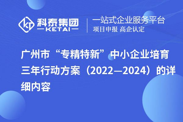 廣州市“專精特新”中小企業(yè)培育三年行動(dòng)方案（2022—2024）的詳細(xì)內(nèi)容