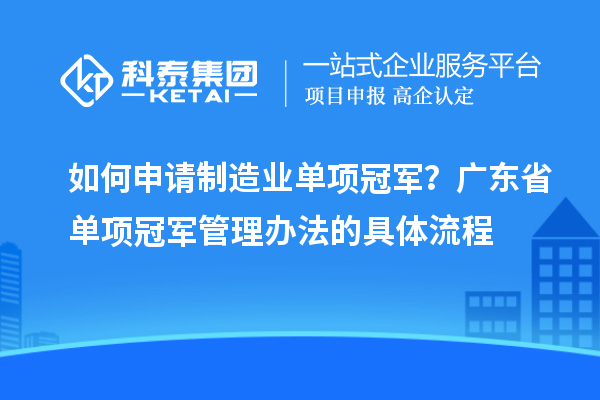 如何申請制造業(yè)單項冠軍？廣東省單項冠軍管理辦法的具體流程