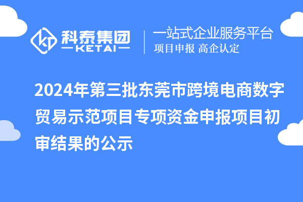 2024年第三批東莞市跨境電商數(shù)字貿(mào)易示范項(xiàng)目專項(xiàng)資金申報(bào)項(xiàng)目初審結(jié)果的公示