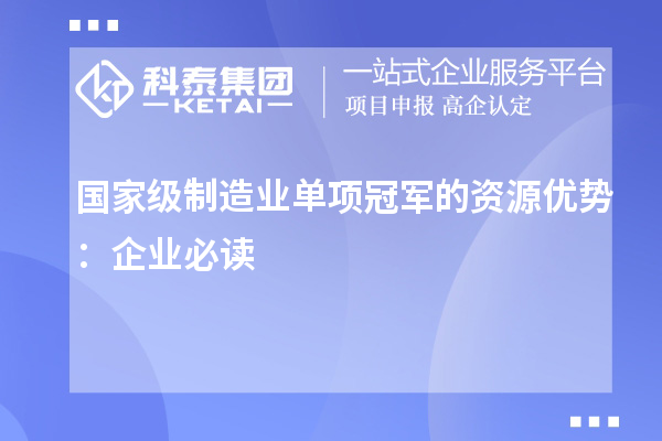 國(guó)家級(jí)制造業(yè)單項(xiàng)冠軍的資源優(yōu)勢(shì)：企業(yè)必讀