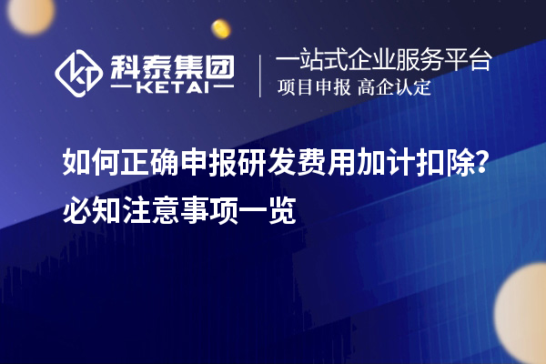 如何正確申報(bào)研發(fā)費(fèi)用加計(jì)扣除？必知注意事項(xiàng)一覽