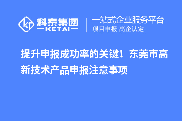 提升申報成功率的關鍵！東莞市高新技術產(chǎn)品申報注意事項