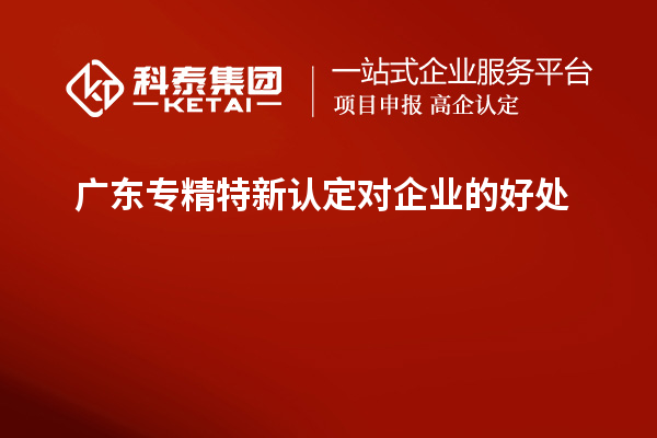 廣東專精特新認定對企業(yè)的好處