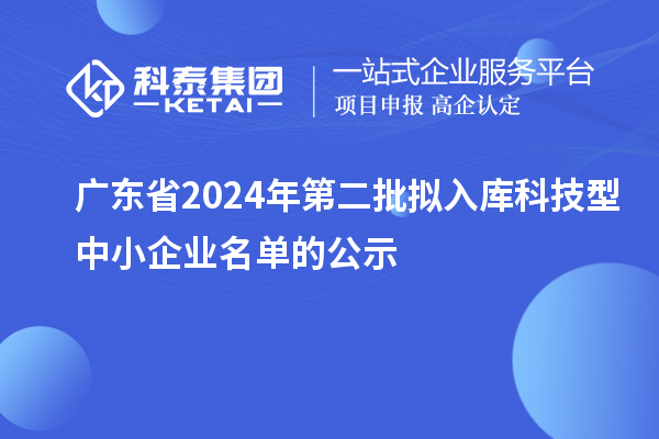 廣東省2024年第二批擬入庫科技型中小企業(yè)名單的公示