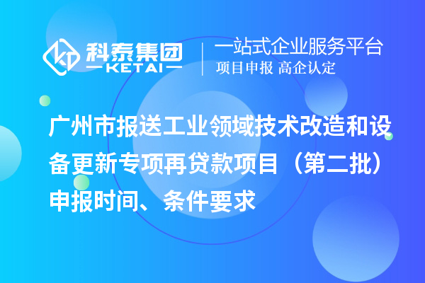 廣州市報送工業(yè)領(lǐng)域技術(shù)改造和設(shè)備更新專項再貸款項目（第二批）申報時間、條件要求