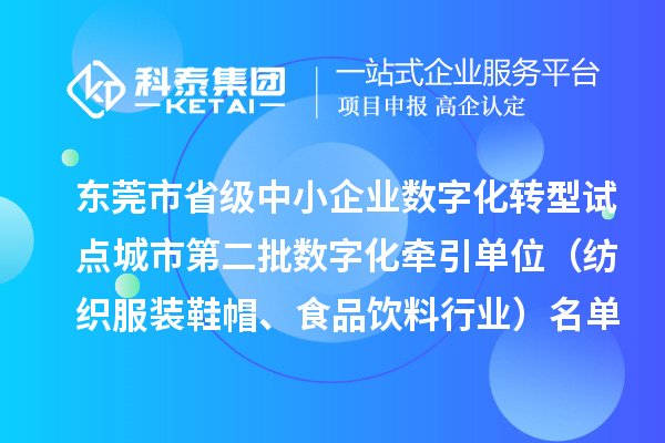 東莞市省級中小企業(yè)數(shù)字化轉(zhuǎn)型試點城市第二批數(shù)字化牽引單位（紡織服裝鞋帽、食品飲料行業(yè)）名單的公示