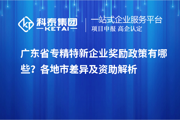 廣東省專精特新企業(yè)獎勵政策有哪些？各地市差異及資助解析