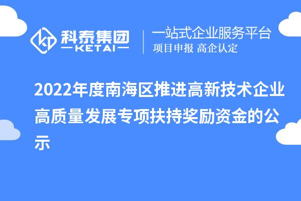 2022年度南海區(qū)推進(jìn)高新技術(shù)企業(yè)高質(zhì)量發(fā)展專項(xiàng)扶持獎(jiǎng)勵(lì)資金的公示