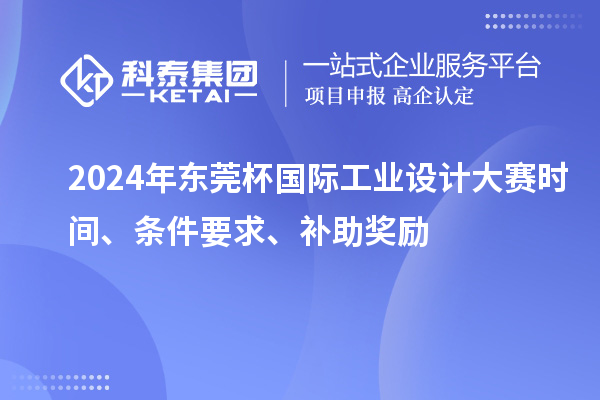 2024年?yáng)|莞杯國(guó)際工業(yè)設(shè)計(jì)大賽時(shí)間、條件要求、補(bǔ)助獎(jiǎng)勵(lì)