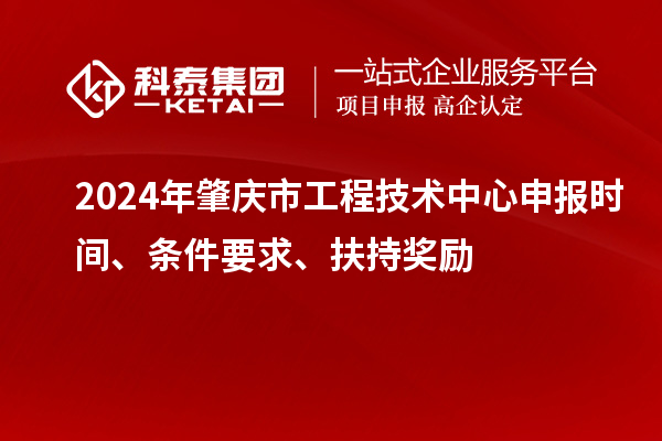 2024年肇慶市工程技術(shù)中心申報(bào)時(shí)間、條件要求、扶持獎(jiǎng)勵(lì)