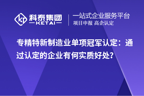 專精特新制造業(yè)單項冠軍認定：通過認定的企業(yè)有何實質(zhì)好處？