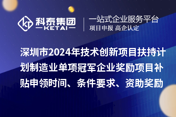 深圳市2024年技術(shù)創(chuàng)新項目扶持計劃制造業(yè)單項冠軍企業(yè)獎勵項目補貼申領(lǐng)時間、條件要求、資助獎勵