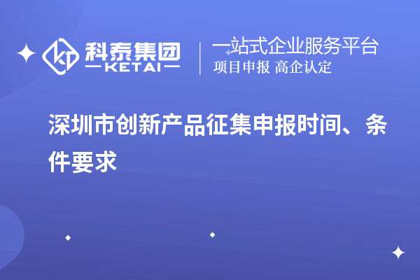 深圳市創(chuàng)新產(chǎn)品征集申報時間、條件要求