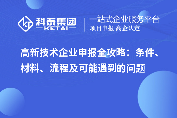 高新技術(shù)企業(yè)申報(bào)全攻略：條件、材料、流程及可能遇到的問題