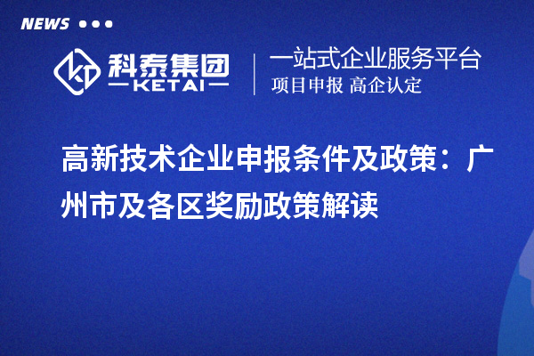 高新技術(shù)企業(yè)申報(bào)條件及政策：廣州市及各區(qū)獎(jiǎng)勵(lì)政策解讀