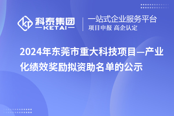 2024年?yáng)|莞市重大科技項(xiàng)目—產(chǎn)業(yè)化績(jī)效獎(jiǎng)勵(lì)擬資助名單的公示