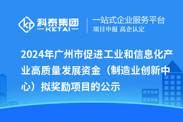 2024年廣州市促進工業(yè)和信息化產(chǎn)業(yè)高質(zhì)量發(fā)展資金（制造業(yè)創(chuàng)新中心）擬獎勵項目的公示