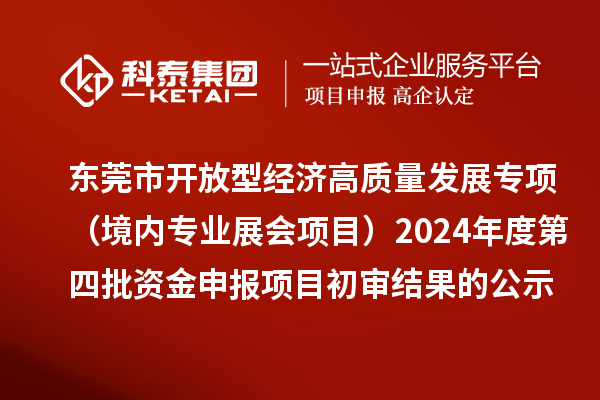 東莞市促進開放型經(jīng)濟高質量發(fā)展專項資金（境內專業(yè)展會項目）2024年度第四批資金申報項目初審結果的公示