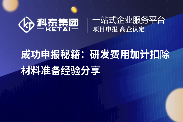 成功申報(bào)秘籍：研發(fā)費(fèi)用加計(jì)扣除材料準(zhǔn)備經(jīng)驗(yàn)分享