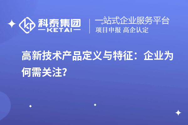 高新技術(shù)產(chǎn)品定義與特征：企業(yè)為何需關(guān)注？