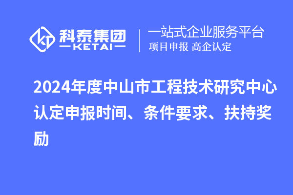 2024年度中山市工程技術(shù)研究中心認(rèn)定申報(bào)時(shí)間、條件要求、扶持獎(jiǎng)勵(lì)