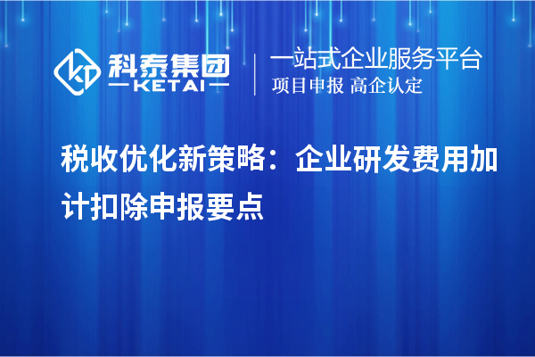 稅收優(yōu)化新策略：企業(yè)研發(fā)費用加計扣除申報要點