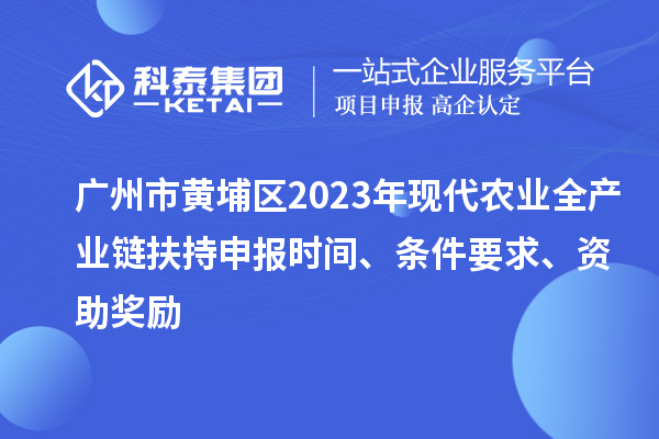 廣州市黃埔區(qū)2023年現(xiàn)代農(nóng)業(yè)全產(chǎn)業(yè)鏈扶持申報時間、條件要求、資助獎勵