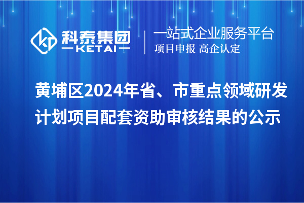 黃埔區(qū)2024年省、市重點領域研發(fā)計劃項目配套資助審核結果的公示