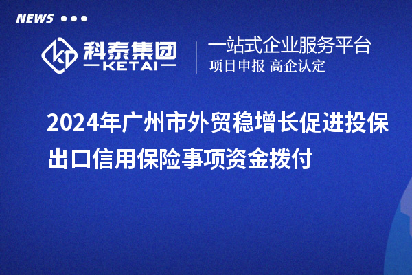 2024年廣州市外貿(mào)穩(wěn)增長促進(jìn)投保出口信用保險(xiǎn)事項(xiàng)資金撥付