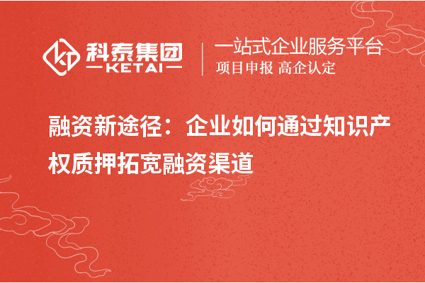 融資新途徑：企業(yè)如何通過知識產(chǎn)權質押拓寬融資渠道