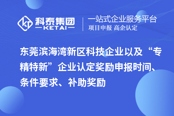 東莞濱海灣新區(qū)科技企業(yè)以及“專精特新”企業(yè)認(rèn)定獎勵申報時間、條件要求、補(bǔ)助獎勵