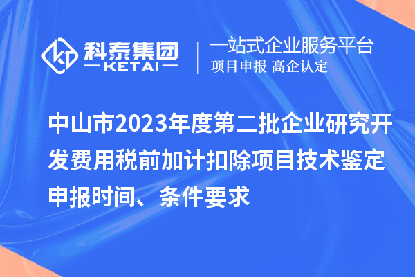 中山市2023年度第二批企業(yè)研究開發(fā)費用稅前加計扣除項目技術鑒定申報時間、條件要求