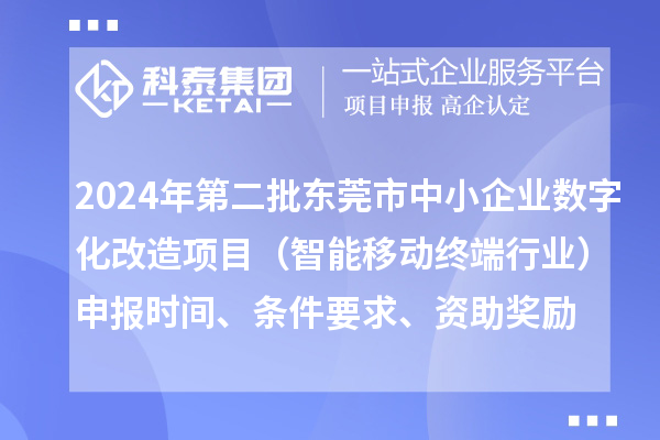 2024年第二批東莞市中小企業(yè)數(shù)字化轉(zhuǎn)型城市試點(diǎn)專項(xiàng)資金中小企業(yè)數(shù)字化改造項(xiàng)目（智能移動(dòng)終端行業(yè)）申報(bào)時(shí)間、條件要求、資助獎(jiǎng)勵(lì)