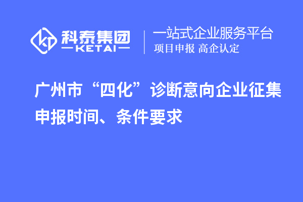 廣州市“四化”診斷意向企業(yè)征集申報(bào)時(shí)間、條件要求