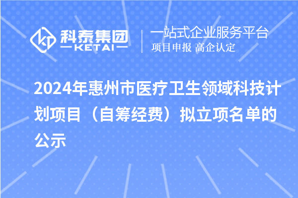 2024年惠州市醫(yī)療衛(wèi)生領(lǐng)域科技計劃項目（自籌經(jīng)費）擬立項名單的公示