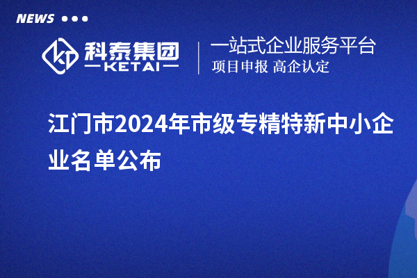 江門(mén)市2024年市級(jí)專精特新中小企業(yè)名單公布