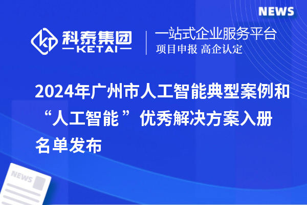 2024年廣州市人工智能典型案例和“人工智能+”優(yōu)秀解決方案入冊(cè)名單發(fā)布