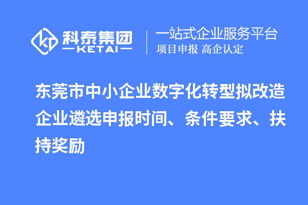 東莞市中小企業(yè)數(shù)字化轉(zhuǎn)型擬改造企業(yè)遴選申報時間、條件要求、扶持獎勵