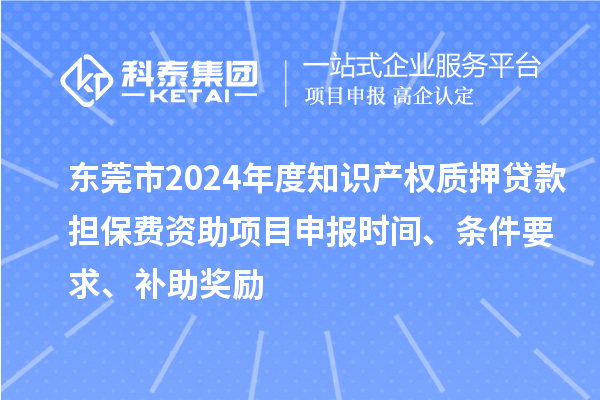 東莞市2024年度知識產(chǎn)權(quán)質(zhì)押貸款擔(dān)保費(fèi)資助<a href=http://m.gif521.com/shenbao.html target=_blank class=infotextkey>項(xiàng)目申報(bào)</a>時(shí)間、條件要求、補(bǔ)助獎勵(lì)