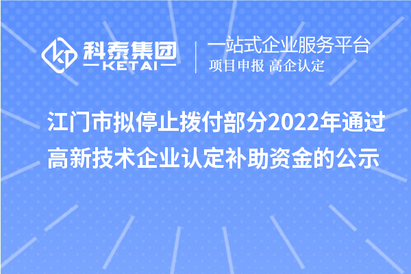 江門市擬停止撥付部分2022年通過高新技術企業(yè)認定補助資金的公示