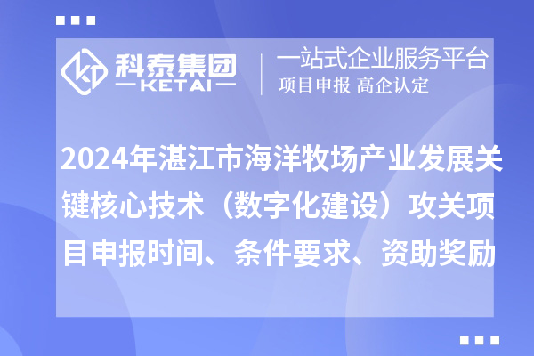 2024年湛江市海洋牧場(chǎng)產(chǎn)業(yè)發(fā)展關(guān)鍵核心技術(shù)（數(shù)字化建設(shè)）攻關(guān)項(xiàng)目申報(bào)時(shí)間、條件要求、資助獎(jiǎng)勵(lì)