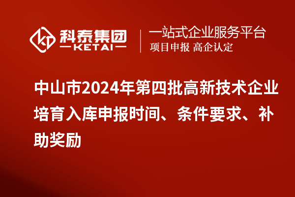 中山市2024年第四批高新技術企業(yè)培育入庫申報時間、條件要求、補助獎勵