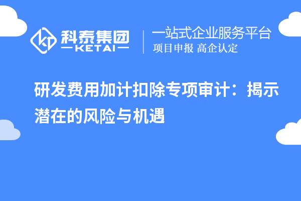 研發(fā)費用加計扣除專項審計：揭示潛在的風險與機遇