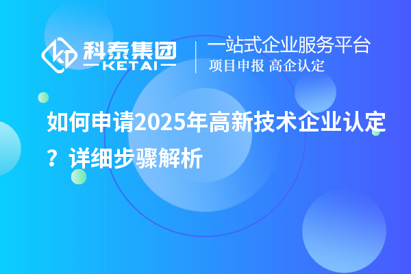 如何申請2025年高新技術企業(yè)認定？詳細步驟解析